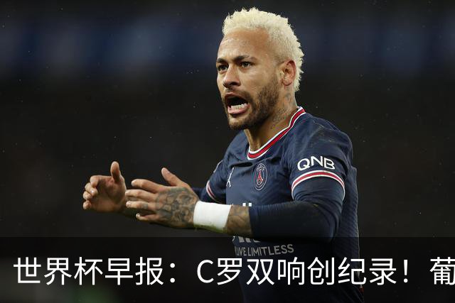世界杯早报：C罗双响创纪录！葡萄牙5-0大胜 英格兰0-0闷平加纳