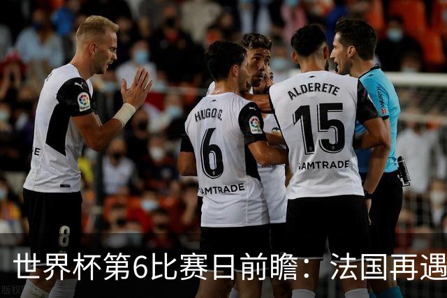 世界杯第6比赛日前瞻：法国再遇非洲死敌，阿根廷迎战"沙漠之狐"