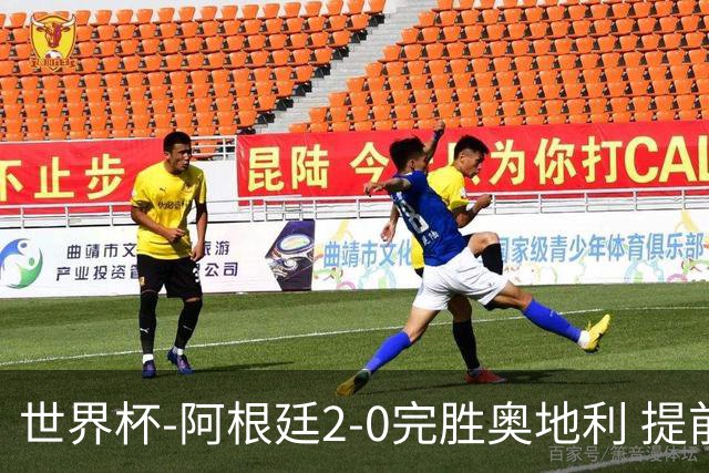 世界杯-阿根廷2-0完胜奥地利 提前一轮小组出线