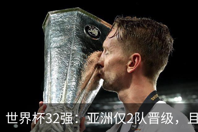 世界杯32强：亚洲仅2队晋级，且预选赛均与国足同组，下届或晋级