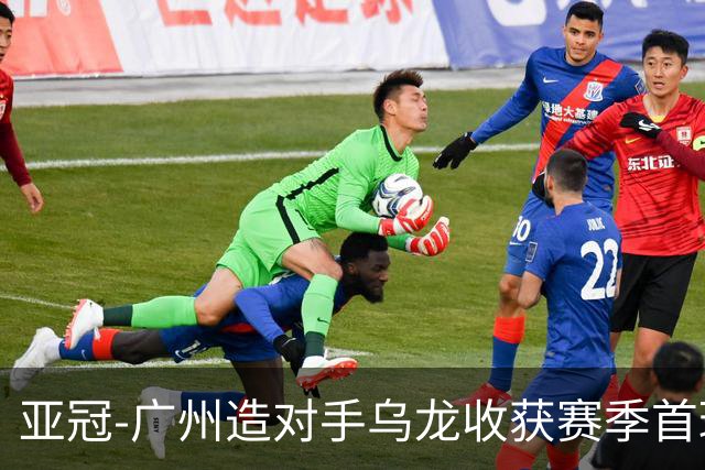 亚冠-广州造对手乌龙收获赛季首球 小组赛6战全败
