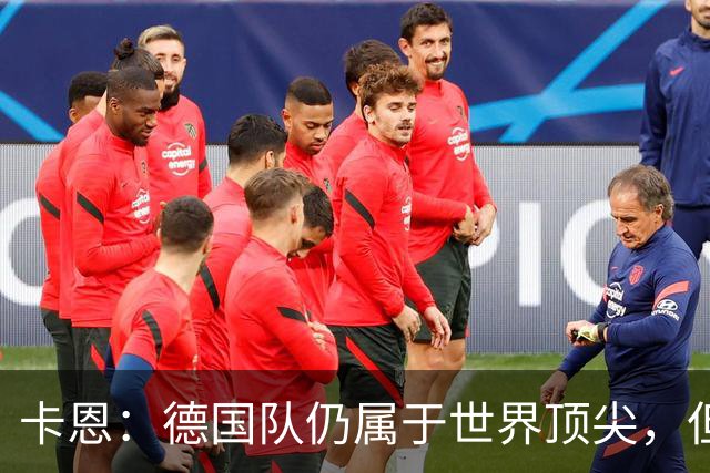 卡恩：德国队仍属于世界顶尖，但跟法国和西班牙比还是稍逊一筹