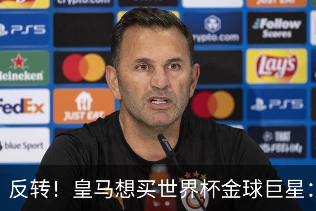 反转！皇马想买世界杯金球巨星：79岁佛爷改变主意 双方洽谈