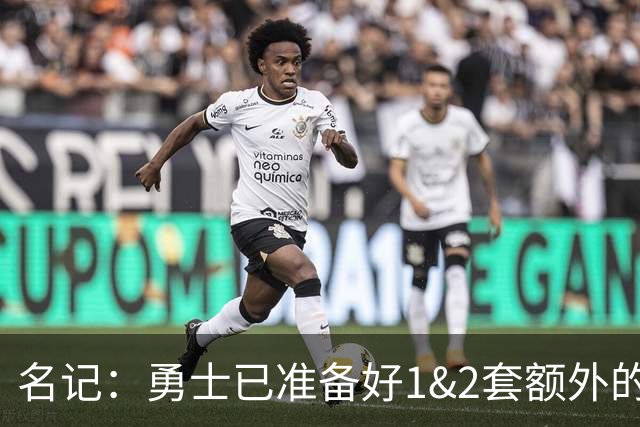 名记：勇士已准备好1&2套额外的阵容调整方案 前提是老詹确定加盟