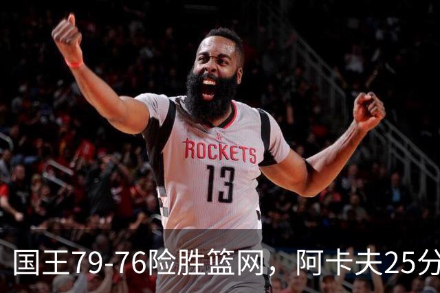 国王79-76险胜篮网，阿卡夫25分，郭昊文替补未登场