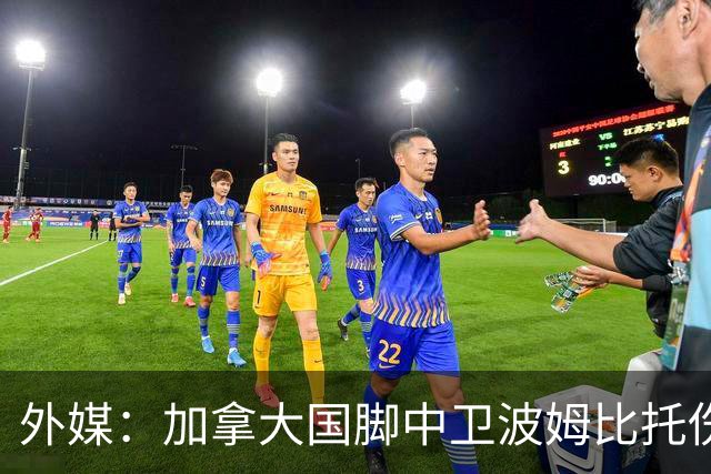 外媒：加拿大国脚中卫波姆比托伤势未愈，无缘世界杯