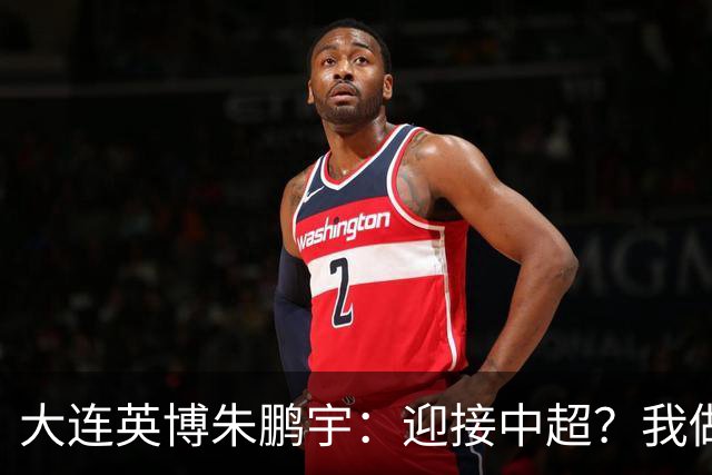 大连英博朱鹏宇：迎接中超？我做好困难准备了