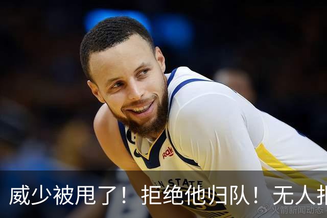 威少被甩了！拒绝他归队！无人报价！难道要退役？