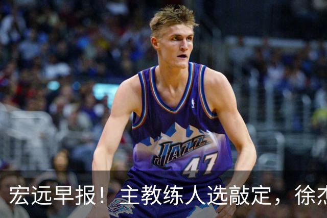 宏远早报！主教练人选敲定，徐杰接受姚明邀请，宏远外援好消息！