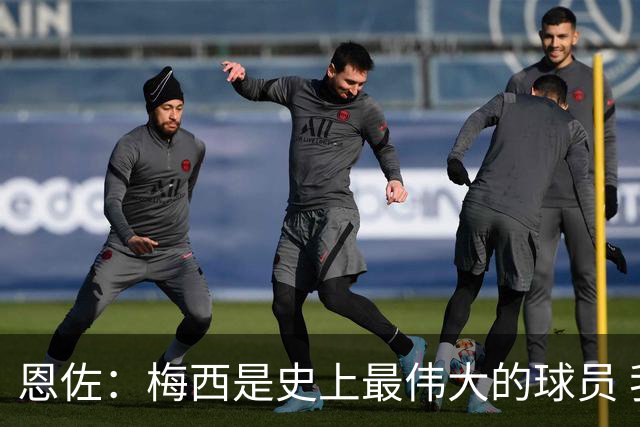 恩佐：梅西是史上最伟大的球员 我们会努力卫冕世界杯