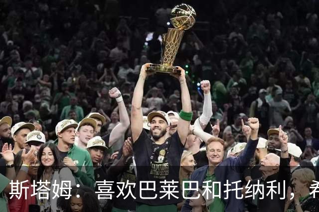 斯塔姆：喜欢巴莱巴和托纳利，希望他们能加盟曼联