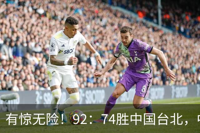 有惊无险！92：74胜中国台北，中国男篮晋级世预赛第二阶段