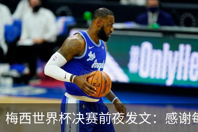 梅西世界杯决赛前夜发文：感谢每个人，阿根廷已写下无人能抹去的故事