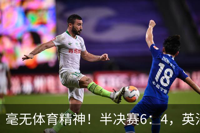 毫无体育精神！半决赛6：4，英法贡献一场丑陋比赛，反被夸赞