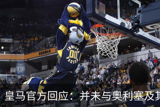 皇马官方回应：并未与奥利塞及其团队有任何接触