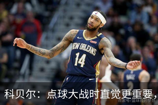 科贝尔：点球大战时直觉更重要，我在手套上涂凡士林防止足球太滑