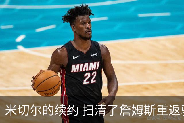 米切尔的续约 扫清了詹姆斯重返骑士的障碍 后者回归后仍是焦点