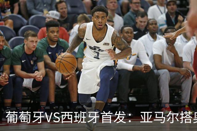 葡萄牙VS西班牙首发：亚马尔搭奥亚萨瓦尔 C罗配B费