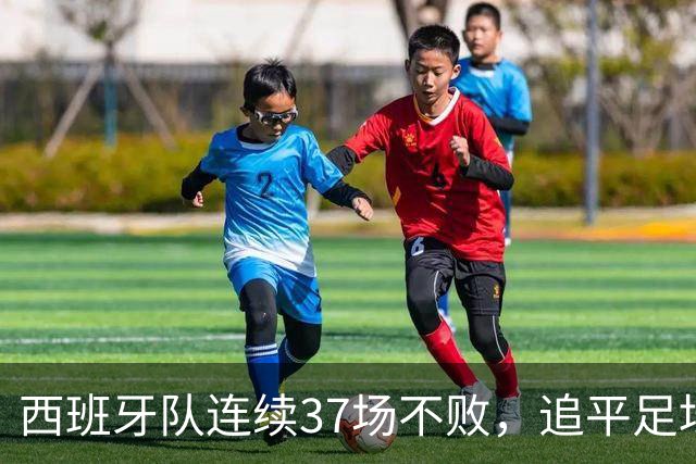 西班牙队连续37场不败，追平足坛国家队最长不败纪录，上次输球还是两年多以前