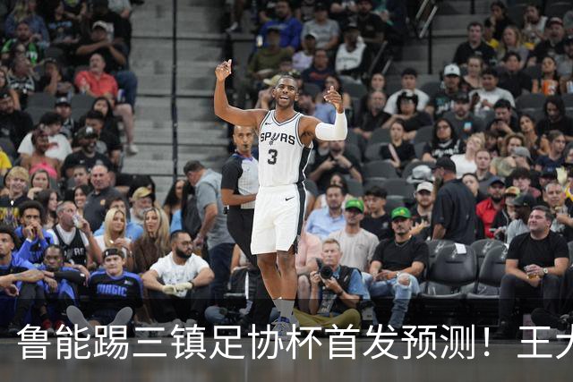 鲁能踢三镇足协杯首发预测！王大雷和高准翼无缘，久违强援复出
