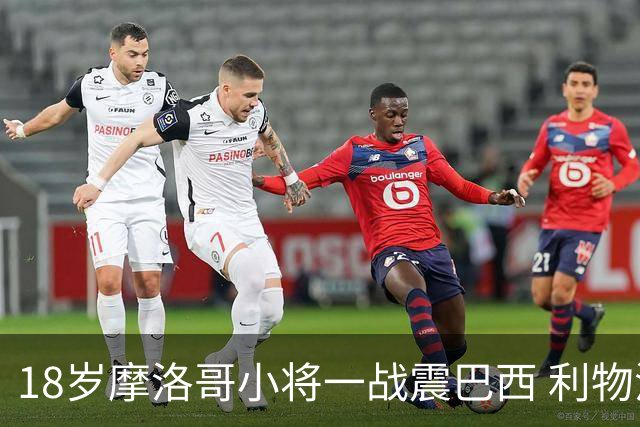 18岁摩洛哥小将一战震巴西 利物浦阿森纳巴黎夏窗抢人