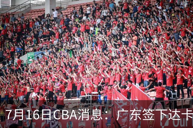 7月16日CBA消息：广东签下达卡里·约翰逊，广州把43分威金顿卖了七位数，山西葛昭宝降薪腾坑抢胡金秋