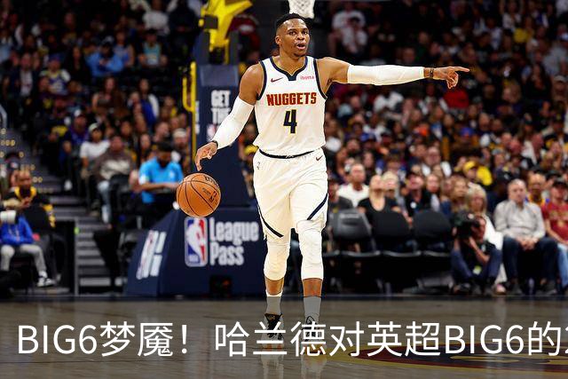 BIG6梦魇！哈兰德对英超BIG6的21次打进16球7助攻